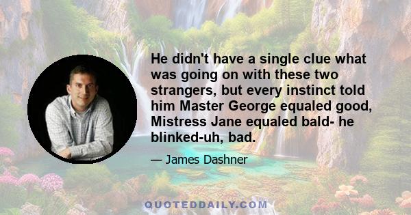 He didn't have a single clue what was going on with these two strangers, but every instinct told him Master George equaled good, Mistress Jane equaled bald- he blinked-uh, bad.