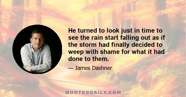 He turned to look just in time to see the rain start falling out as if the storm had finally decided to weep with shame for what it had done to them.