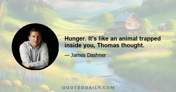 Hunger. It's like an animal trapped inside you, Thomas thought.