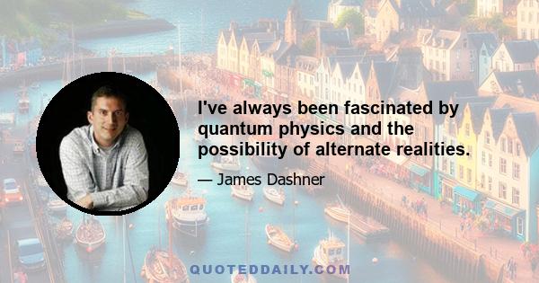 I've always been fascinated by quantum physics and the possibility of alternate realities.