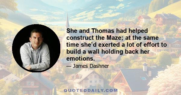 She and Thomas had helped construct the Maze; at the same time she’d exerted a lot of effort to build a wall holding back her emotions.