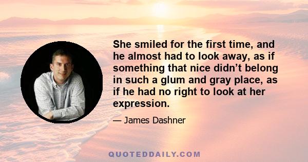 She smiled for the first time, and he almost had to look away, as if something that nice didn’t belong in such a glum and gray place, as if he had no right to look at her expression.