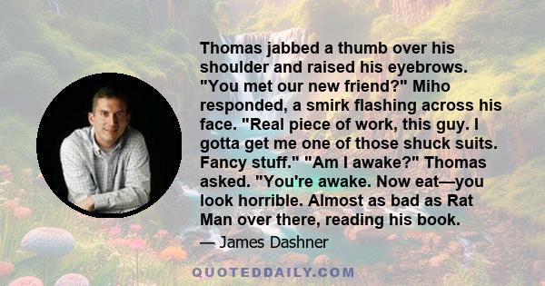 Thomas jabbed a thumb over his shoulder and raised his eyebrows. You met our new friend? Miho responded, a smirk flashing across his face. Real piece of work, this guy. I gotta get me one of those shuck suits. Fancy