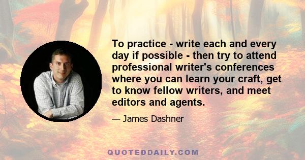 To practice - write each and every day if possible - then try to attend professional writer's conferences where you can learn your craft, get to know fellow writers, and meet editors and agents.