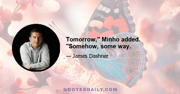 Tomorrow, Minho added. Somehow, some way.