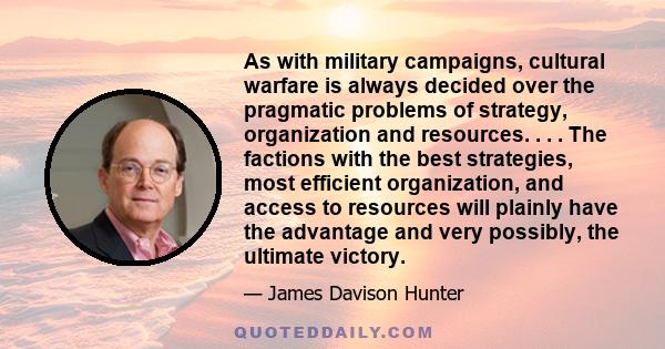 As with military campaigns, cultural warfare is always decided over the pragmatic problems of strategy, organization and resources. . . . The factions with the best strategies, most efficient organization, and access to 