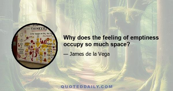 Why does the feeling of emptiness occupy so much space?