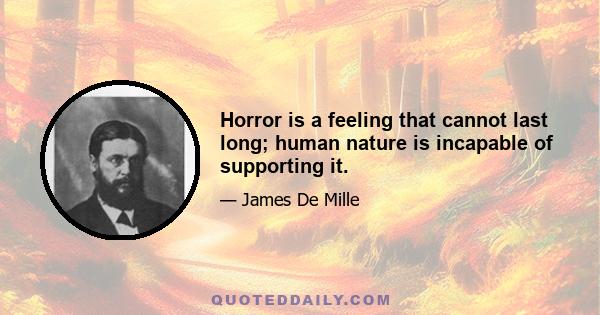 Horror is a feeling that cannot last long; human nature is incapable of supporting it.