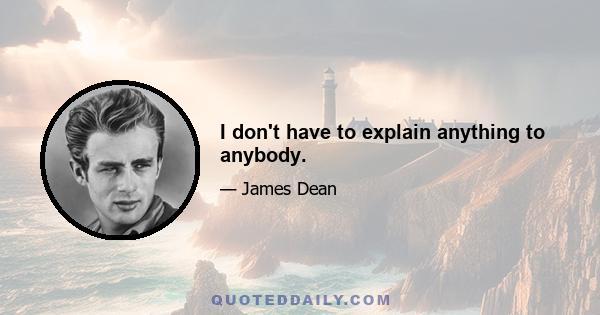 I don't have to explain anything to anybody.