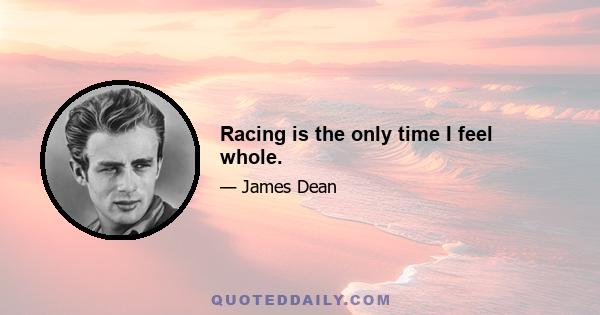 Racing is the only time I feel whole.