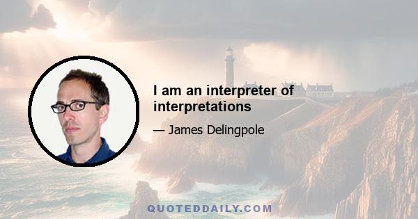 I am an interpreter of interpretations