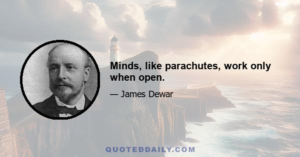 Minds, like parachutes, work only when open.