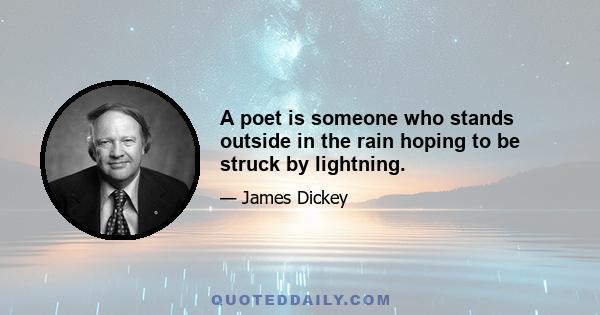 A poet is someone who stands outside in the rain hoping to be struck by lightning.