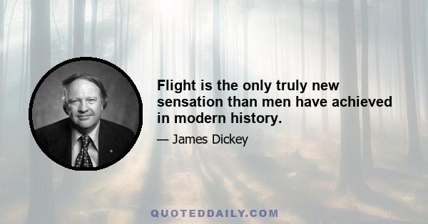 Flight is the only truly new sensation than men have achieved in modern history.