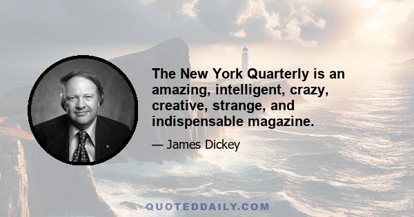 The New York Quarterly is an amazing, intelligent, crazy, creative, strange, and indispensable magazine.