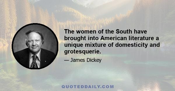 The women of the South have brought into American literature a unique mixture of domesticity and grotesquerie.