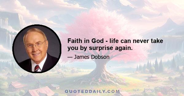 Faith in God - life can never take you by surprise again.