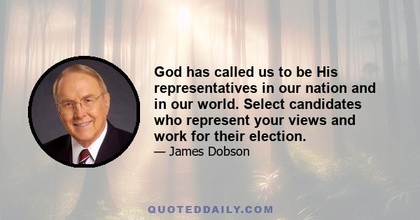 God has called us to be His representatives in our nation and in our world. Select candidates who represent your views and work for their election.