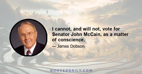 I cannot, and will not, vote for Senator John McCain, as a matter of conscience.