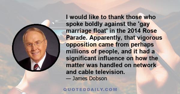 I would like to thank those who spoke boldly against the 'gay marriage float' in the 2014 Rose Parade. Apparently, that vigorous opposition came from perhaps millions of people, and it had a significant influence on how 