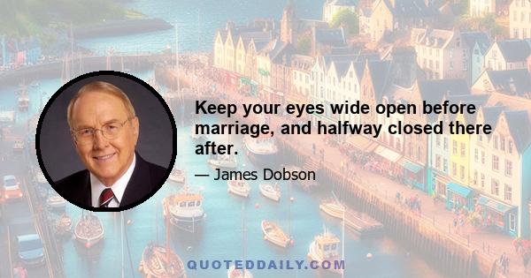 Keep your eyes wide open before marriage, and halfway closed there after.