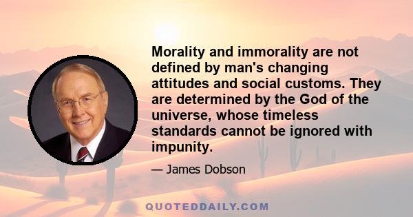 Morality and immorality are not defined by man's changing attitudes and social customs. They are determined by the God of the universe, whose timeless standards cannot be ignored with impunity.