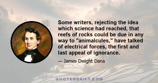 Some writers, rejecting the idea which science had reached, that reefs of rocks could be due in any way to animalcules, have talked of electrical forces, the first and last appeal of ignorance.