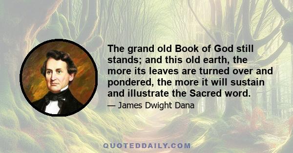 The grand old Book of God still stands; and this old earth, the more its leaves are turned over and pondered, the more it will sustain and illustrate the Sacred word.