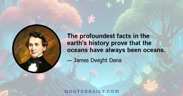 The profoundest facts in the earth's history prove that the oceans have always been oceans.