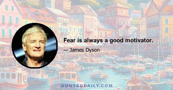 Fear is always a good motivator.