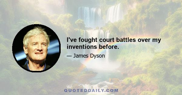 I've fought court battles over my inventions before.