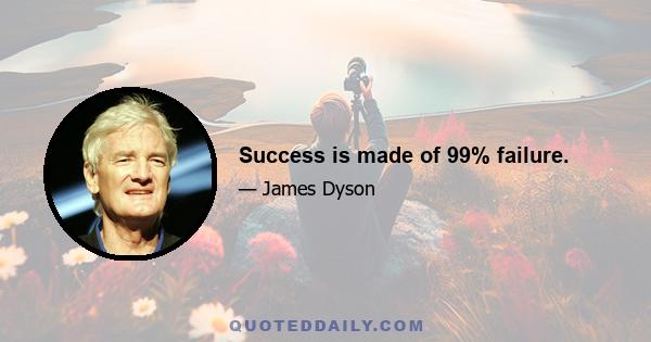 Success is made of 99% failure.