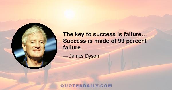 The key to success is failure… Success is made of 99 percent failure.