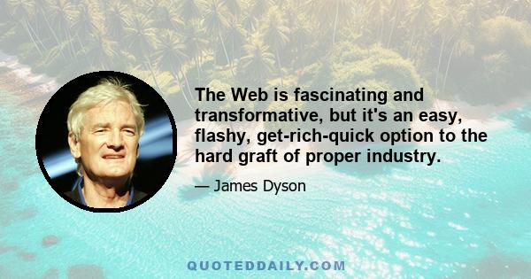 The Web is fascinating and transformative, but it's an easy, flashy, get-rich-quick option to the hard graft of proper industry.