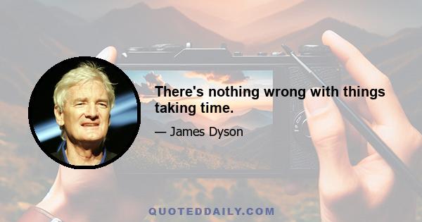 There's nothing wrong with things taking time.