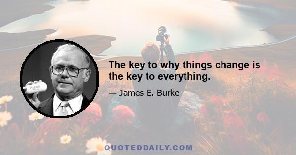 The key to why things change is the key to everything.