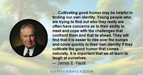 . . . Cultivating good humor may be helpful in finding our own identity. Young people who are trying to find out who they really are often have concerns as to their ability to meet and cope with the challenges that