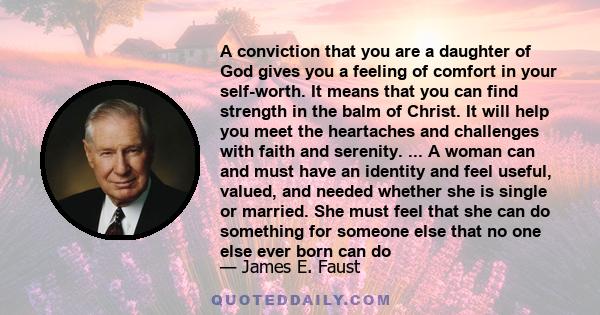 A conviction that you are a daughter of God gives you a feeling of comfort in your self-worth. It means that you can find strength in the balm of Christ. It will help you meet the heartaches and challenges with faith