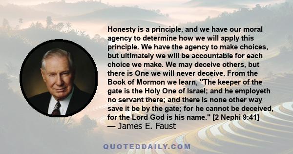 Honesty is a principle, and we have our moral agency to determine how we will apply this principle. We have the agency to make choices, but ultimately we will be accountable for each choice we make. We may deceive