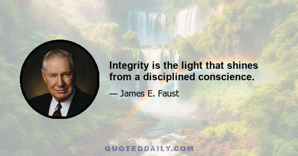 Integrity is the light that shines from a disciplined conscience.