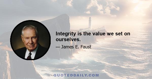 Integrity is the value we set on ourselves.