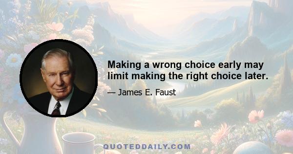 Making a wrong choice early may limit making the right choice later.