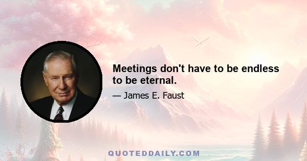 Meetings don't have to be endless to be eternal.