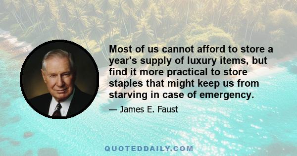 Most of us cannot afford to store a year's supply of luxury items, but find it more practical to store staples that might keep us from starving in case of emergency.