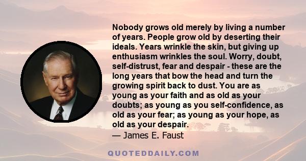 Nobody grows old merely by living a number of years. People grow old by deserting their ideals. Years wrinkle the skin, but giving up enthusiasm wrinkles the soul. Worry, doubt, self-distrust, fear and despair - these