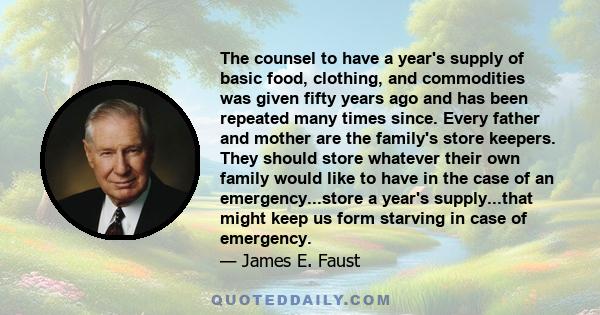 The counsel to have a year's supply of basic food, clothing, and commodities was given fifty years ago and has been repeated many times since. Every father and mother are the family's store keepers. They should store