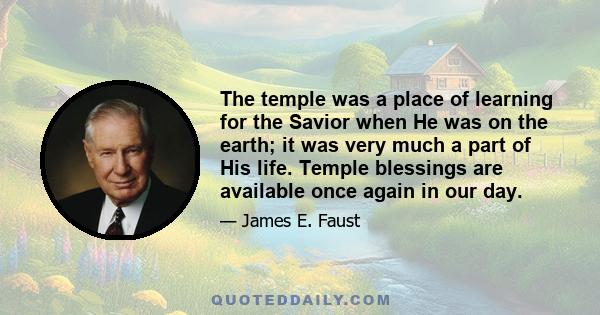 The temple was a place of learning for the Savior when He was on the earth; it was very much a part of His life. Temple blessings are available once again in our day.