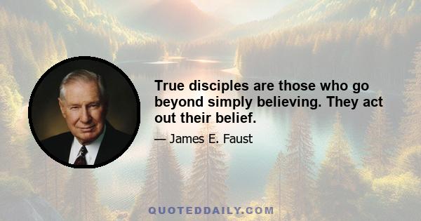 True disciples are those who go beyond simply believing. They act out their belief.