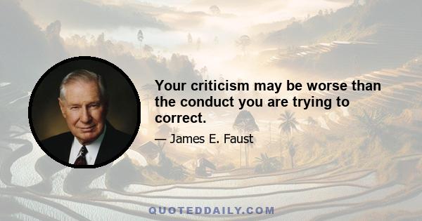 Your criticism may be worse than the conduct you are trying to correct.