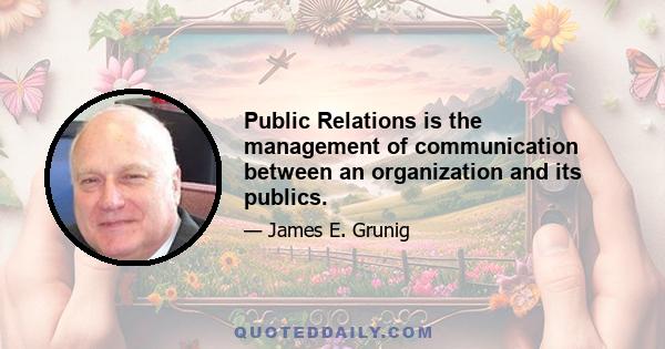 Public Relations is the management of communication between an organization and its publics.